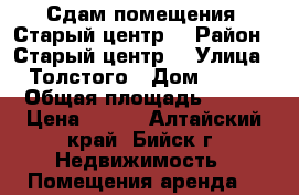 Сдам помещения. Старый центр. › Район ­ Старый центр. › Улица ­ Толстого › Дом ­ 103 › Общая площадь ­ 400 › Цена ­ 200 - Алтайский край, Бийск г. Недвижимость » Помещения аренда   